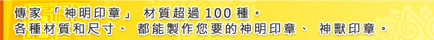 傳家「神明印章」材質超過100種。各種材質和尺寸、都能製作您要的神明印章、神獸印章