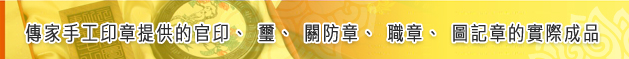 傳家手工印章提供的官印、璽、關防章、職章、圖記章的實際成品標題圖 傳家手工印章提供的官印、璽、關防章、職章、圖記章的實際成品