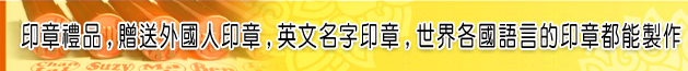 印章禮品、贈送外國人印章、英文名字印章、世界各國語言的印章都能製作